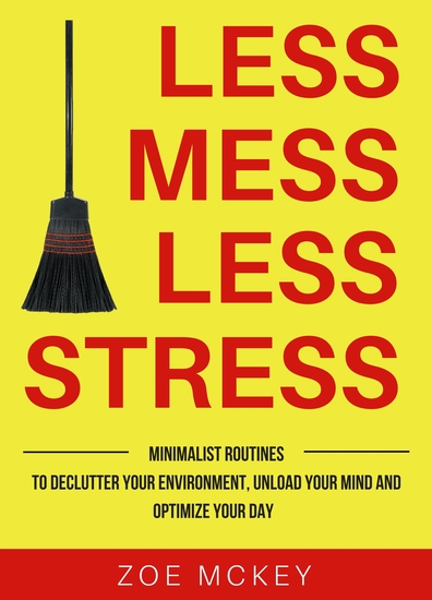 Less Mess Less Stress - Minimalist Routines To Declutter Your Environment Unload Your Mind And Optimize Your Day - cover