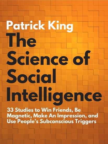 The Science of Social Intelligence - 33 Studies to Win Friends Be Magnetic Make An Impression and Use People’s Subconscious Triggers - cover
