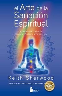 El arte de la sanación espiritual - Aprende a trabajar con los chakras y su energía