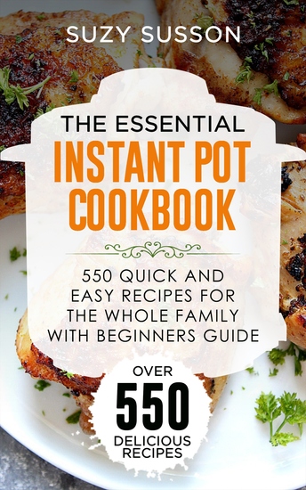 The Essential Instant Pot Cookbook - 550 Quick and Easy Recipes for the Whole Family with Beginners Guide - cover
