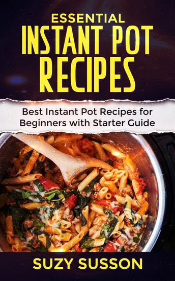 Essential Instant Pot Recipes - Best Instant Pot Recipes for Beginners with Starter Guide - cover