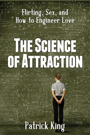 The Science of Attraction - Flirting Sex and How to Engineer Chemistry and Love - cover
