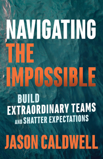 Navigating the Impossible - Build Extraordinary Teams and Shatter Expectations - cover