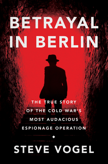 Betrayal in Berlin - The True Story of the Cold War's Most Audacious Espionage Operation - cover