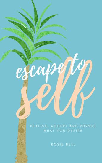 Escape to Self: Realise Accept & Pursue What You Desire - cover