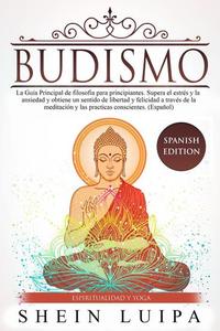 Budismo: La Guía Principal de Filosofia para principiantes Supera el Estrés y la Ansiedad y obtiene un sentido de Libertad y Felicidad a través de la Meditación y las Practicas Conscientes (Español)