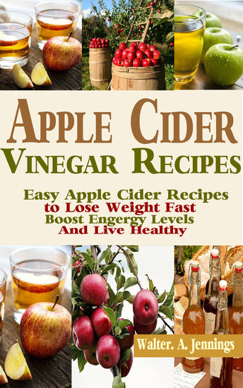 Apple Cider Vinegar Recipes - Easy Apple Cider Recipes to Lose Weight Fast Boost Energy Levels and Live Healthy - cover