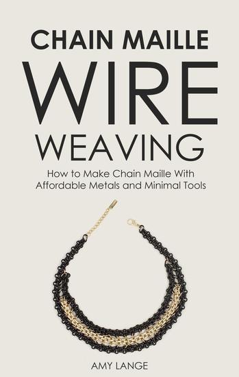 Chain Maille Wire Weaving: How to Make Chain Maille With Affordable Metals and Minimal Tools - cover