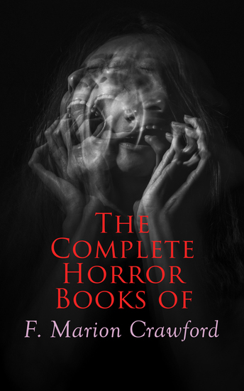 The Complete Horror Books of F Marion Crawford - The Witch of Prague The Upper Berth Khaled: A Tale of Arabia For the Blood Is the Life The Screaming Skull The Doll's Ghost Man Overboard! - cover