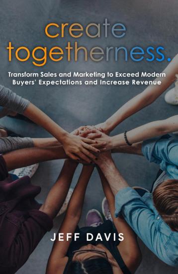 Create Togetherness: Transform Sales and Marketing to Exceed Modern Buyers' Expectations and Increase Revenue - cover