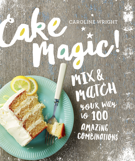 Cake Magic! - Mix & Match Your Way to 100 Amazing Combinations - cover