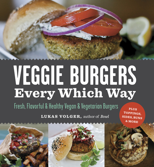 Veggie Burgers Every Which Way - Fresh Flavorful & Healthy Vegan & Vegetarian Burgers—Plus Toppings Sides Buns & More - cover