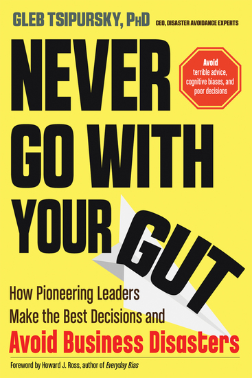 Never Go With Your Gut - How Pioneering Leaders Make the Best Decisions and Avoid Business Disasters (Avoid Terrible Advice Cognitive Biases and Poor Decisions) - cover