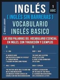 1 – ABC - Inglés (Inglés Sin Barreras) Vocabulario Ingles Basico - Las 850 palabras del vocabulario esencial en ingles con traducción y frases de ejemplo
