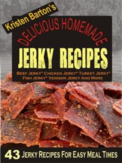 Delicious Homemade Jerky Recipes: 43 Jerky Recipes For Easy Meal Times - Beef Jerky Chicken Jerky Turkey Jerky Fish Jerky Venison Jerky And More - cover