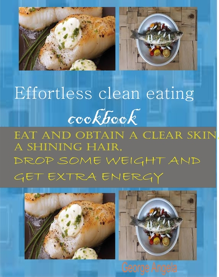 Effortless Clean Eating Cookbook - Eat and Obtain a Clear Skin a Shinning Hair Drop Some Weight and Get Extra Energy - cover
