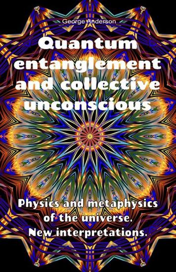 Quantum Entanglement and Collective Unconscious Physics and Metaphysics of the Universe New Interpretations - cover