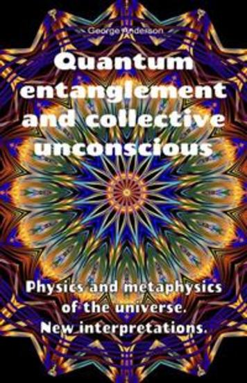 Quantum entanglement and collective unconscious Physics and metaphysics of the universe New interpretations - cover