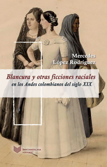 Blancura y otras ficciones raciales en los Andes colombianos del siglo XIX - cover