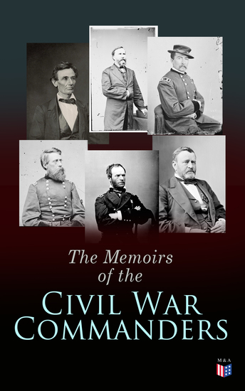 The Memoirs of the Civil War Commanders - First Hand Accounts from the Key Personalities of the Civil War: Abraham Lincoln Ulysses Grant William Sherman Jefferson Davis Raphael Semmes - cover