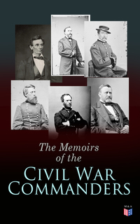 The Memoirs of the Civil War Commanders - First Hand Accounts from the Key Personalities of the Civil War: Abraham Lincoln Ulysses Grant William Sherman Jefferson Davis Raphael Semmes