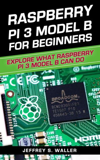 Raspberry Pi 3 Model B for Beginners: Explore What Raspberry Pi 3 Model B Can Do - cover