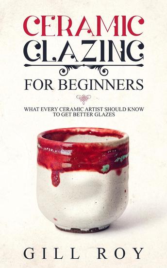 Ceramic Glazing for Beginners: What Every Ceramic Artist Should Know to Get Better Glazes - cover
