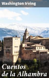Cuentos de la Alhambra - Misterios y encantos de la legendaria Alhambra en cuentos literarios del siglo XIX