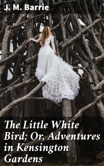 The Little White Bird; Or Adventures in Kensington Gardens - cover