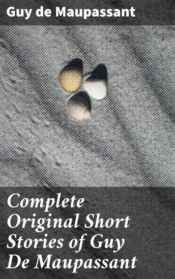 Complete Original Short Stories of Guy De Maupassant - cover