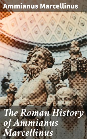 The Roman History of Ammianus Marcellinus - During the Reigns of the Emperors Constantius Julian Jovianus Valentinian and Valens - cover