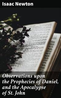 Observations upon the Prophecies of Daniel and the Apocalypse of St John