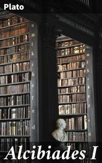 Alcibiades I - Exploring Self-Knowledge and Virtue in Ancient Greek Philosophy