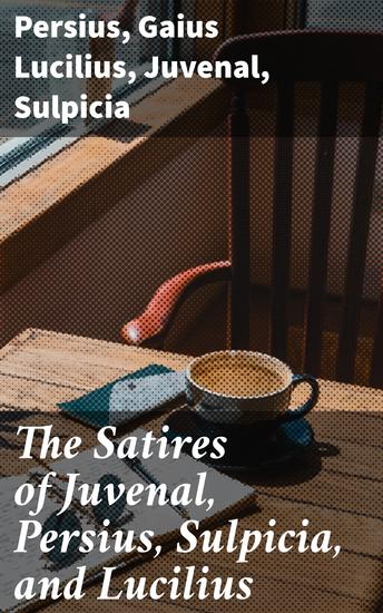 The Satires of Juvenal Persius Sulpicia and Lucilius - Literally translated into English prose with notes chronological tables arguments &c - cover