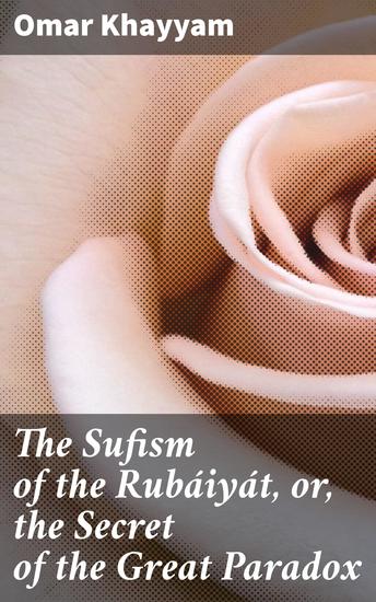 The Sufism of the Rubáiyát or the Secret of the Great Paradox - cover