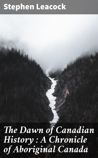 The Dawn of Canadian History : A Chronicle of Aboriginal Canada - cover
