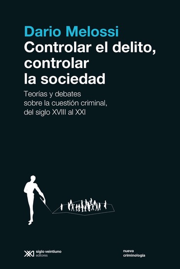 Controlar el delito controlar la sociedad - Teorías y debates sobre la cuestión criminal del siglo XVIII al siglo XXI - cover