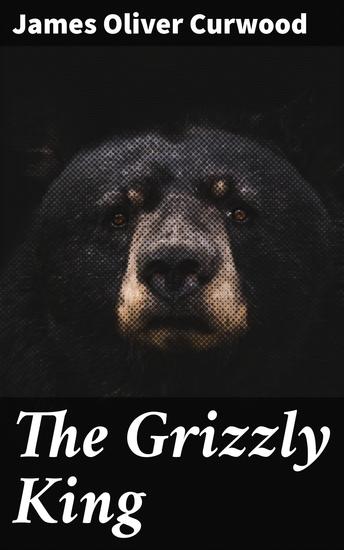 The Grizzly King - A Romance of the Wild - cover