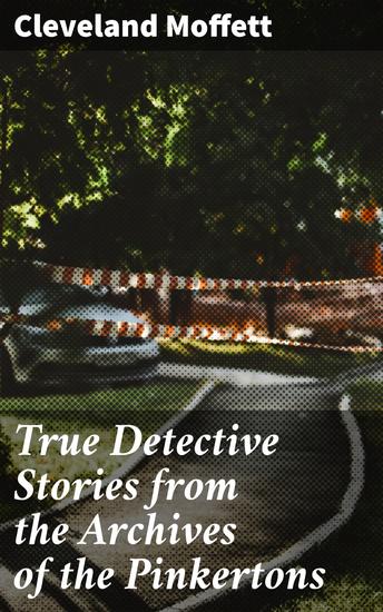 True Detective Stories from the Archives of the Pinkertons - Unveiling Dark Secrets of Crime and Intrigue - cover
