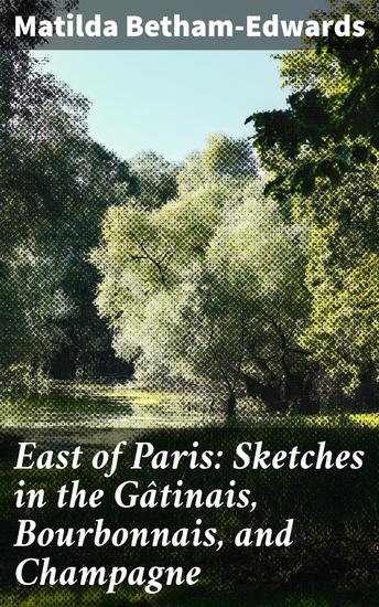 East of Paris: Sketches in the Gâtinais Bourbonnais and Champagne - cover