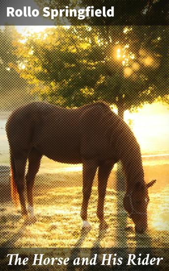 The Horse and His Rider - Or Sketches and Anecdotes of the Noble Quadruped and of Equestrian Nations - cover