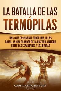 La Batalla de las Termópilas: Una Guía Fascinante sobre una de las batallas más grandes de la Historia Antigua entre los espartanos y los persas