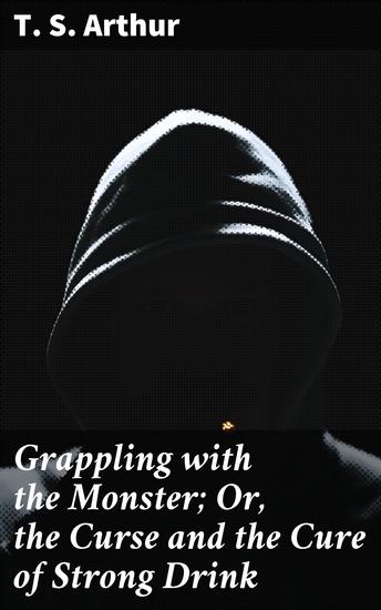 Grappling with the Monster; Or the Curse and the Cure of Strong Drink - cover