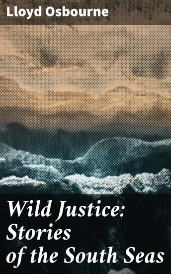 Wild Justice: Stories of the South Seas - Intriguing Tales of Cultural Collision and Moral Dilemmas in the South Seas - cover