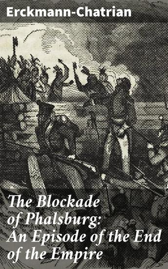 The Blockade of Phalsburg: An Episode of the End of the Empire - A Tale of Loyalty Courage and Sacrifice in Napoleonic France - cover