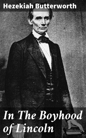 In The Boyhood of Lincoln - A Tale of the Tunker Schoolmaster and the Times of Black Hawk - cover