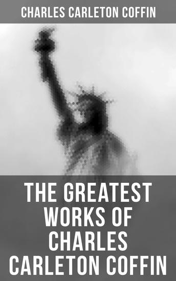 The Greatest Works of Charles Carleton Coffin - The Story of Liberty Civil War Live Old Times in the Colonies The Boys of '61 Following the Flag - cover