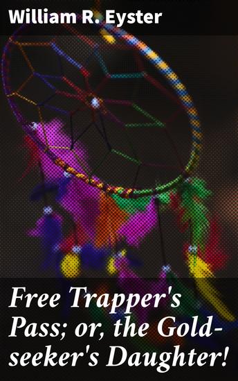 Free Trapper's Pass; or the Gold-seeker's Daughter! - A Gold Rush Adventure of Resilience and Dreams in the American West - cover
