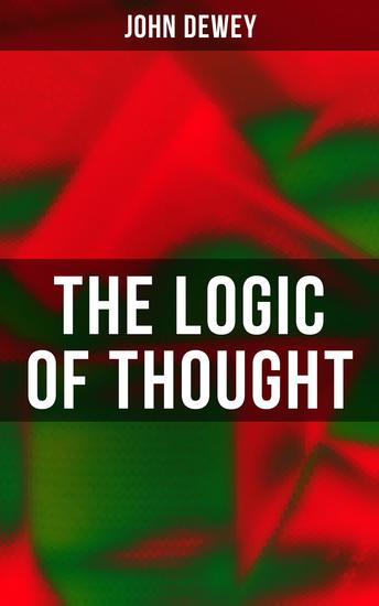 The Logic of Thought - Including Essays in Experimental Logic; Creative Intelligence; Human Nature & Conduct Leibniz's New Essays - cover