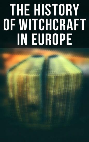 The History of Witchcraft in Europe - Darkness & Sorcery Collection: Lives of the Necromancers The Witch Mania Magic and Witchcraft Glimpses of the Supernatural Witch Stories… - cover